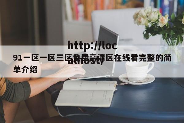 91一区一区三区免费高清区在线看完整的简单介绍
