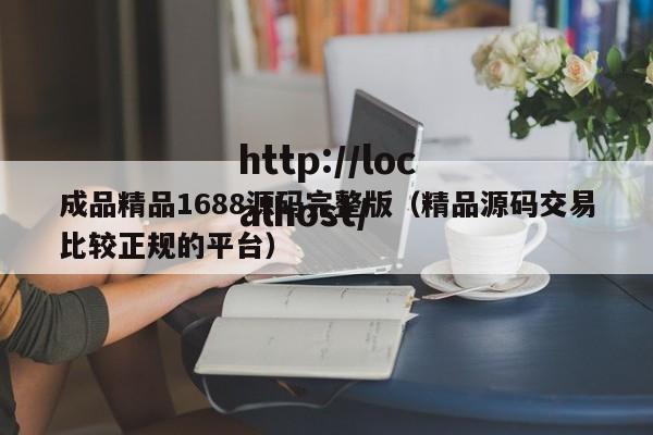 成品精品1688源码完整版(精品源码交易比较正规的平台)