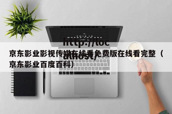 京东影业影视传媒在线看免费版在线看完整(京东影业百度百科)