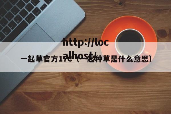 一起草官方17C(一起种草是什么意思)
