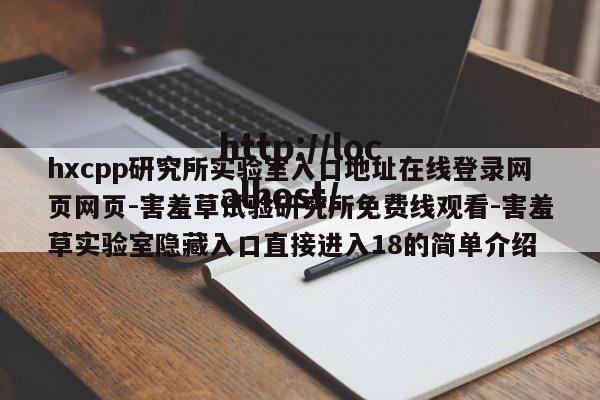 hxcpp研究所实验室入口地址在线登录网页网页-害羞草试验研究所免费线观看-害羞草实验室隐藏入口直接进入18的简单介绍