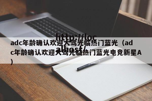 adc年龄确认欢迎大驾光临热门蓝光(adc年龄确认欢迎大驾光临热门蓝光电竞新星A)