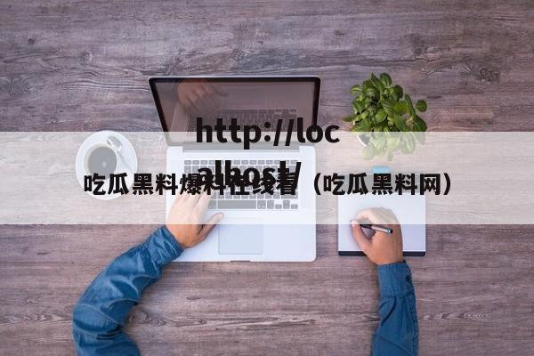 吃瓜黑料爆料在线看(吃瓜黑料网)
