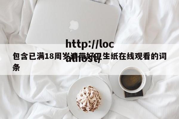 包含已满18周岁请带好卫生纸在线观看的词条