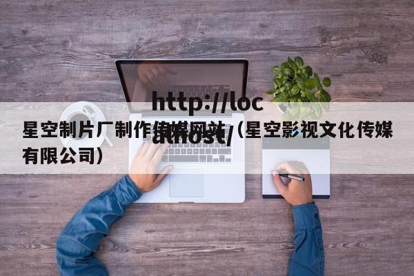 星空制片厂制作传媒网站(星空影视文化传媒有限公司)
