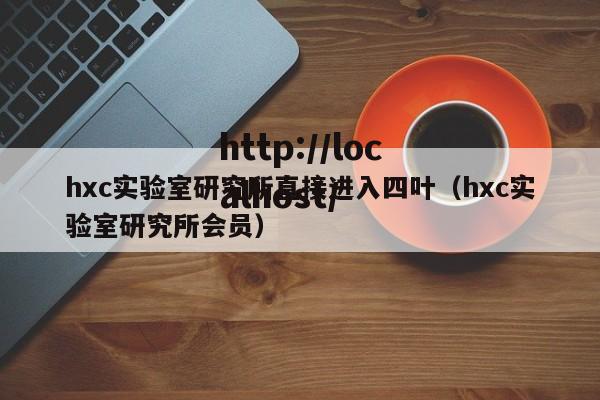 hxc实验室研究所直接进入四叶(hxc实验室研究所会员)