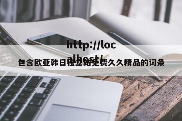 包含欧亚韩日独立站免费久久精品的词条